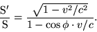 begin{displaymath}frac{rm S'}{rm S}=frac{sqrt{1-v^2/c^2}}{1-cosphicdot v/c}. end{displaymath}