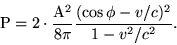 begin{displaymath}{rm P}=2cdotfrac{{rm A}^2}{8pi}frac{(cosphi-v/c)^2}{1-v^2/c^2}. end{displaymath}