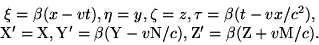 begin{displaymath}begin{array}{c} xi = beta(x-vt), eta=y, zeta=z, tau=be... ...v{rm N}/c), {rm Z}'=beta({rm Z}+v{rm M}/c). end{array}end{displaymath}