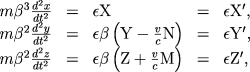\[ \begin{array}{lllll} m\beta^3\frac{d^2x}{dt^2} & = & \epsilon{\rm X} & = & \epsilon{\rm X}', \ m\beta^2\frac{d^2y}{dt^2} & = & \epsilon\beta\left({\rm Y}-\frac{v}{c}{\rm N}\right) & = & \epsilon{\rm Y}', \ m\beta^2\frac{d^2z}{dt^2} & = & \epsilon\beta\left({\rm Z}+\frac{v}{c}{\rm M}\right) & = & \epsilon{\rm Z}', \ \end{array} \]