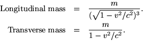 begin{eqnarray*}{rm Longitudinal mass} & = & frac{m}{(sqrt{1-v^2/c^2})^3}. {rm Transverse mass} & = & frac{m}{1-v^2/c^2}. end{eqnarray*}