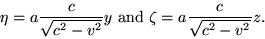 begin{displaymath}eta=afrac{c}{sqrt{c^2-v^2}}y {rm and} zeta=afrac{c}{sqrt{c^2-v^2}}z. end{displaymath}