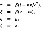 begin{eqnarray*}tau & = & beta(t-vx/c^2), xi & = & beta(x - vt), eta & = & y, zeta & = & z, end{eqnarray*}