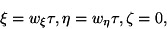 begin{displaymath}xi=w_xi tau, eta=w_etatau, zeta=0, end{displaymath}