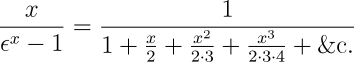 \frac{x}{\epsilon^x-1}=\frac{1}{1+\frac{x}{2}+\frac{x^2}{2\cdot 3}+\frac{x^3}{2\cdot 3\cdot 4}+{\rm \ETC}}