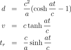 d & = & \frac{c^2}{a} (\cosh\frac{a t}{c} - 1) \\ v & = & c \tanh \frac{a t}{c} \\ t_r & = & \frac{c}{a}\sinh\frac{a t}{c}