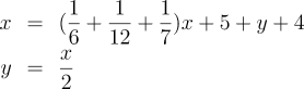 \begin{eqnarray*}
    x & = & (\frac{1}{6}+\frac{1}{12}+\frac{1}{7})x+5+y+4 \\
    y & = & \frac{x}{2}
\end{eqnarray*}