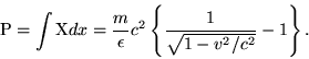 \begin{displaymath}{\rm P}=\int {\rm X}dx = \frac{m}{\epsilon}c^2\left\{\frac{1}{\sqrt{1-v^2/c^2}}-1\right\}. \end{displaymath}