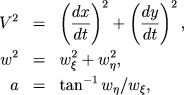 \begin{eqnarray*} V^2 & = & \left(\frac{dx}{dt}\right)^2+\left(\frac{dy}{dt}\right)^2,\ w^2 & = & w_\xi^2+w_\eta^2, \ a & = & \tan^{-1} w_\eta/w_\xi, \ \end{eqnarray*}