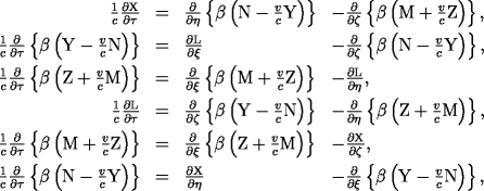 \begin{array}{rcll} \frac{1}{c}\dd{\rm X}{\tau} & = & \dd{}{\eta}\left\{\beta\left({\rm N}-\frac{v}{c}{\rm Y}\right)\right\} & -\dd{}{\zeta}\left\{\beta\left({\rm M}+\frac{v}{c}{\rm Z}\right)\right\}, \ \frac{1}{c}\dd{}{\tau}\left\{\beta\left({\rm Y}-\frac{v}{c}{\rm N}\right)\right\} & = & \dd{\rm L}{\xi} & - \dd{}{\zeta}\left\{\beta\left({\rm N}-\frac{v}{c}{\rm Y}\right)\right\}, \ \frac{1}{c}\dd{}{\tau}\left\{\beta\left({\rm Z}+\frac{v}{c}{\rm M}\right)\right\} & = & \dd{}{\xi}\left\{\beta\left({\rm M}+\frac{v}{c}{\rm Z}\right)\right\} & - \dd{\rm L}{\eta}, \ \frac{1}{c}\dd{\rm L}{\tau} & = & \dd{}{\zeta}\left\{\beta\left({\rm Y}-\frac{v}{c}{\rm N}\right)\right\} & - \dd{}{\eta}\left\{\beta\left({\rm Z}+\frac{v}{c}{\rm M}\right)\right\}, \ \frac{1}{c}\dd{}{\tau}\left\{\beta\left({\rm M}+\frac{v}{c}{\rm Z}\right)\right\} & = & \dd{}{\xi}\left\{\beta\left({\rm Z}+\frac{v}{c}{\rm M}\right)\right\} & -\dd{\rm X}{\zeta}, \ \frac{1}{c}\dd{}{\tau}\left\{\beta\left({\rm N}-\frac{v}{c}{\rm Y}\right)\right\} & = & \dd{\rm X}{\eta} & - \dd{}{\xi}\left\{\beta\left({\rm Y}-\frac{v}{c}{\rm N}\right)\right\}, \ \end{array}