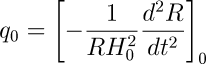 q_0=\left[-\frac{1}{RH_0^2}\frac{d^2R}{dt^2}\right]_0