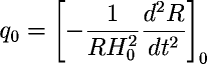 q_0=\left[-\frac{1}{RH_0^2}\frac{d^2R}{dt^2}\right]_0