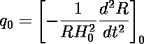 q_0=\left[-\frac{1}{RH_0^2}\frac{d^2R}{dt^2}\right]_0